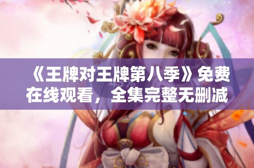 《王牌对王牌第八季》免费在线观看，全集完整无删减