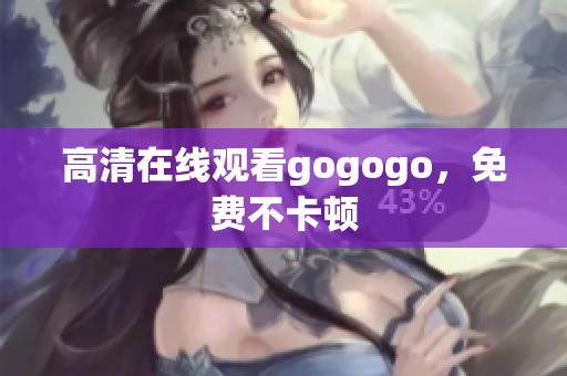 高清在线观看gogogo，免费不卡顿