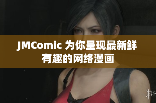 JMComic 为你呈现最新鲜有趣的网络漫画