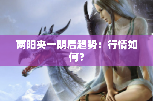 两阳夹一阴后趋势：行情如何？