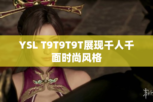 YSL T9T9T9T展现千人千面时尚风格