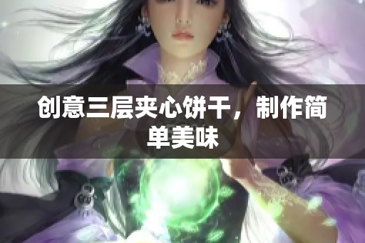 创意三层夹心饼干，制作简单美味