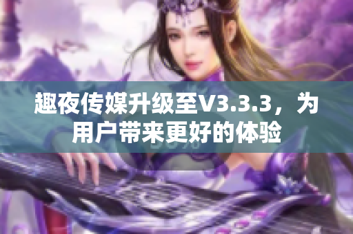趣夜传媒升级至V3.3.3，为用户带来更好的体验