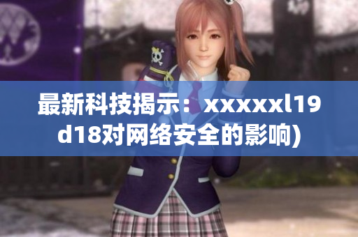 最新科技揭示：xxxxxl19d18对网络安全的影响)