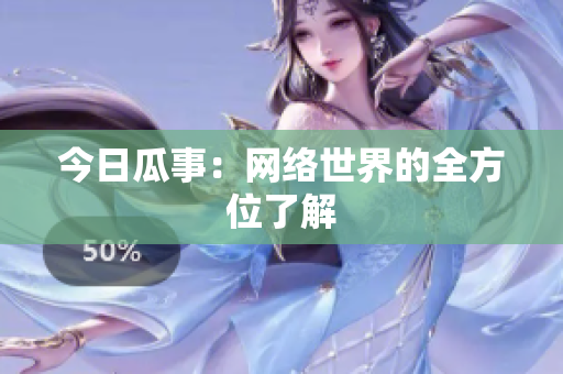 今日瓜事：网络世界的全方位了解