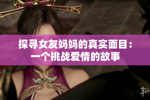 探寻女友妈妈的真实面目：一个挑战爱情的故事