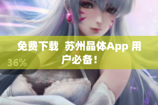 免费下载  苏州晶体App 用户必备！