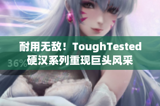 耐用无敌！ToughTested硬汉系列重现巨头风采