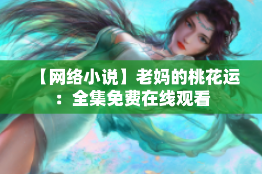 【网络小说】老妈的桃花运：全集免费在线观看