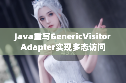 Java重写GenericVisitorAdapter实现多态访问