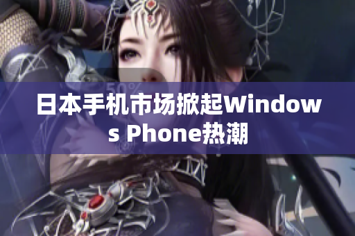 日本手机市场掀起Windows Phone热潮