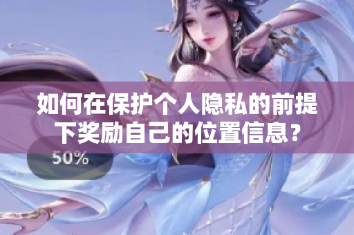 如何在保护个人隐私的前提下奖励自己的位置信息？