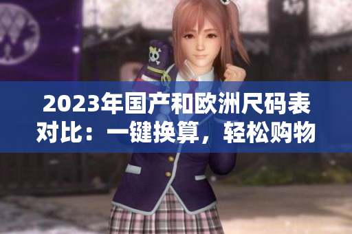 2023年国产和欧洲尺码表对比：一键换算，轻松购物