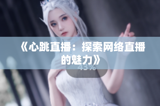 《心跳直播：探索网络直播的魅力》