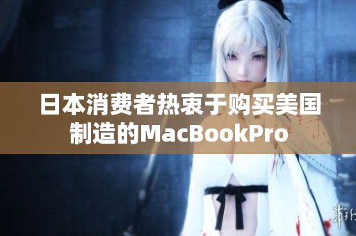 日本消费者热衷于购买美国制造的MacBookPro