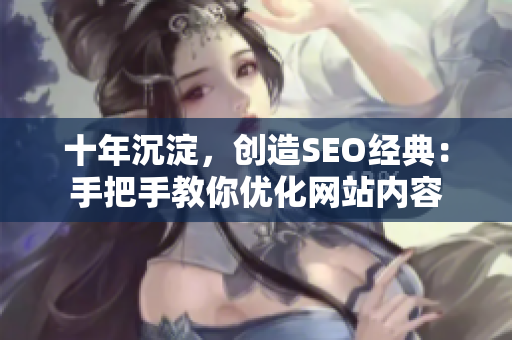 十年沉淀，创造SEO经典：手把手教你优化网站内容