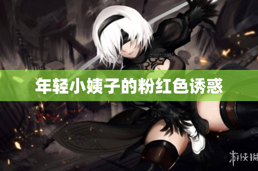 年轻小姨子的粉红色诱惑