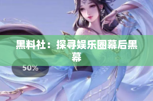 黑料社：探寻娱乐圈幕后黑幕
