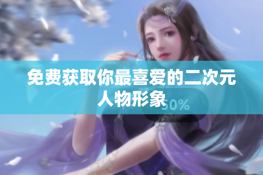 免费获取你最喜爱的二次元人物形象
