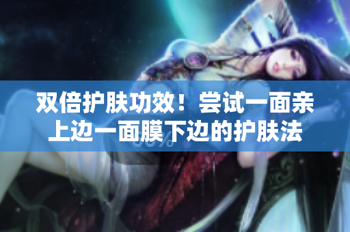 双倍护肤功效！尝试一面亲上边一面膜下边的护肤法