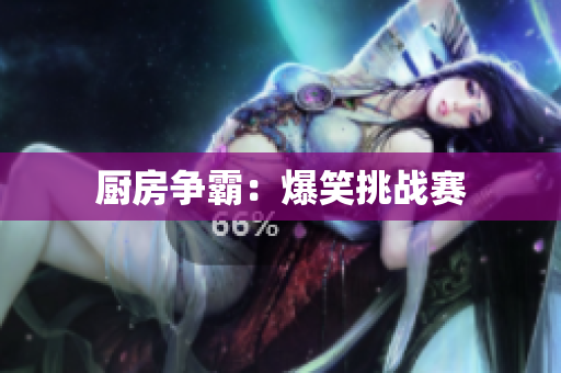 厨房争霸：爆笑挑战赛
