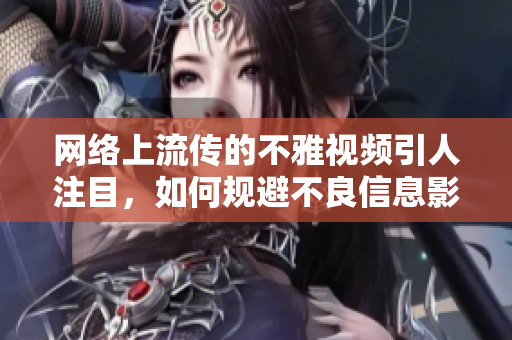 网络上流传的不雅视频引人注目，如何规避不良信息影响？