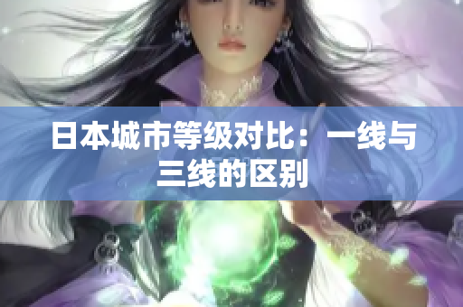 日本城市等级对比：一线与三线的区别