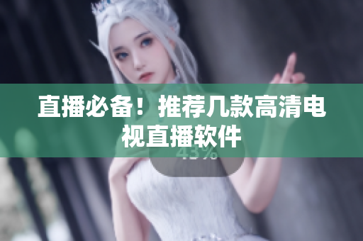 直播必备！推荐几款高清电视直播软件