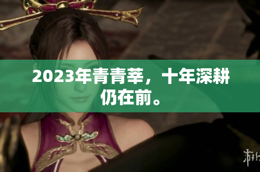 2023年青青莘，十年深耕仍在前。