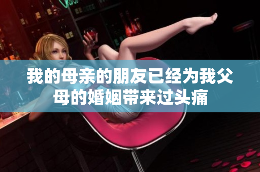 我的母亲的朋友已经为我父母的婚姻带来过头痛