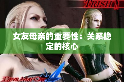 女友母亲的重要性：关系稳定的核心