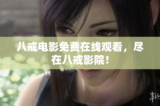 八戒电影免费在线观看，尽在八戒影院！