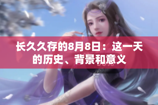 长久久存的8月8日：这一天的历史、背景和意义