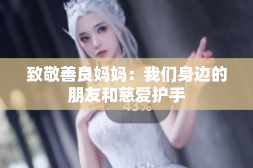 致敬善良妈妈：我们身边的朋友和慈爱护手