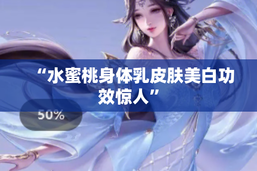 “水蜜桃身体乳皮肤美白功效惊人”