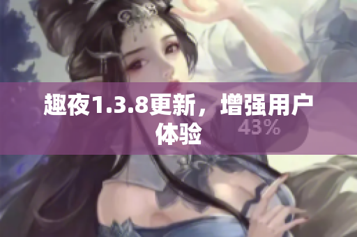 趣夜1.3.8更新，增强用户体验