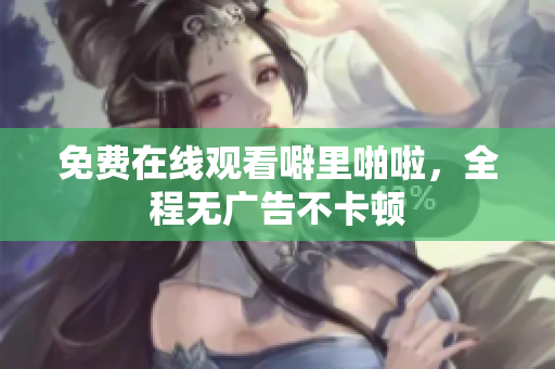 免费在线观看噼里啪啦，全程无广告不卡顿