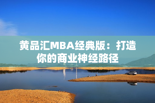 黄品汇MBA经典版：打造你的商业神经路径