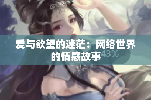 爱与欲望的迷茫：网络世界的情感故事