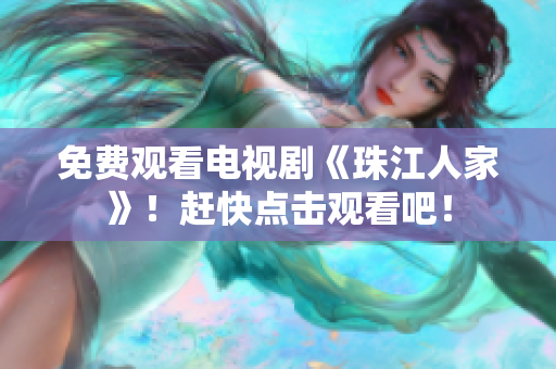 免费观看电视剧《珠江人家》！赶快点击观看吧！