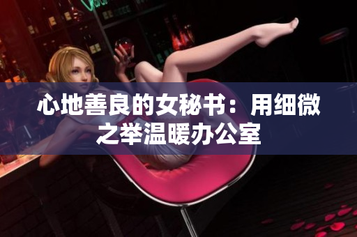 心地善良的女秘书：用细微之举温暖办公室