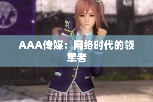 AAA传媒：网络时代的领军者