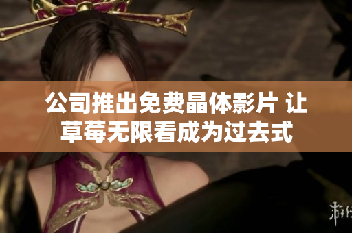 公司推出免费晶体影片 让草莓无限看成为过去式