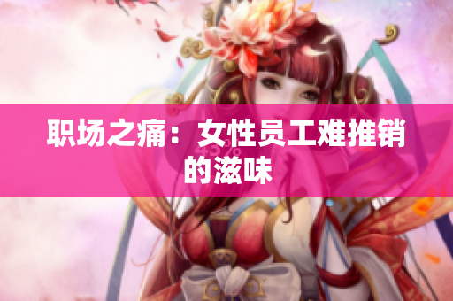 职场之痛：女性员工难推销的滋味