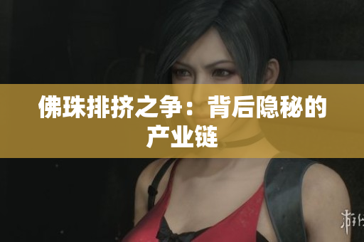 佛珠排挤之争：背后隐秘的产业链