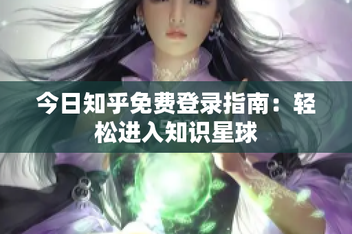 今日知乎免费登录指南：轻松进入知识星球