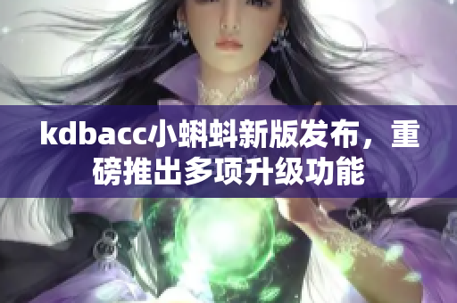kdbacc小蝌蚪新版发布，重磅推出多项升级功能