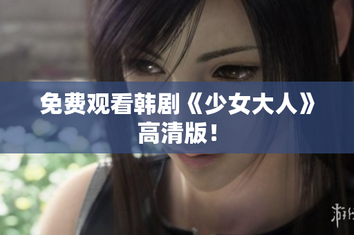 免费观看韩剧《少女大人》高清版！