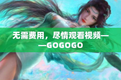 无需费用，尽情观看视频——GOGOGO