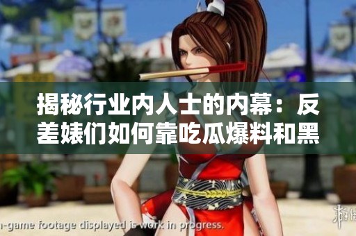 揭秘行业内人士的内幕：反差婊们如何靠吃瓜爆料和黑料刷存在感？